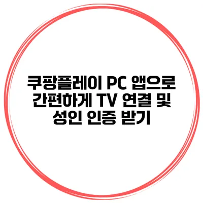 쿠팡플레이 PC 앱으로 간편하게 TV 연결 및 성인 인증 받기