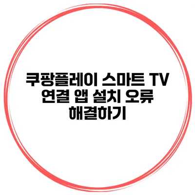쿠팡플레이 스마트 TV 연결 앱 설치 오류 해결하기