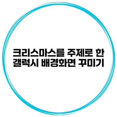 크리스마스를 주제로 한 갤럭시 배경화면 꾸미기