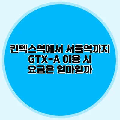 킨텍스역에서 서울역까지 GTX-A 이용 시 요금은 얼마일까?