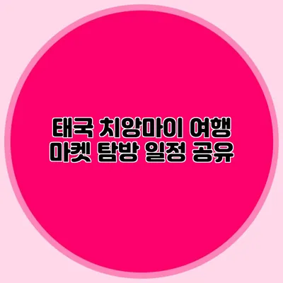 태국 치앙마이 여행 마켓 탐방 일정 공유