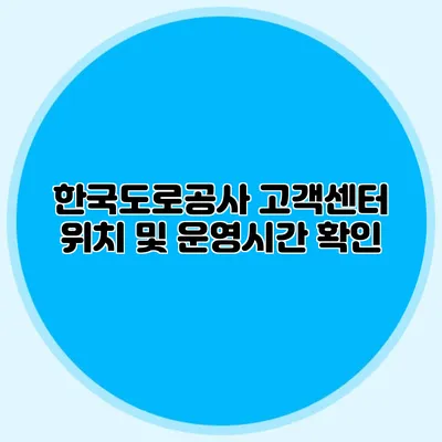 한국도로공사 고객센터 위치 및 운영시간 확인