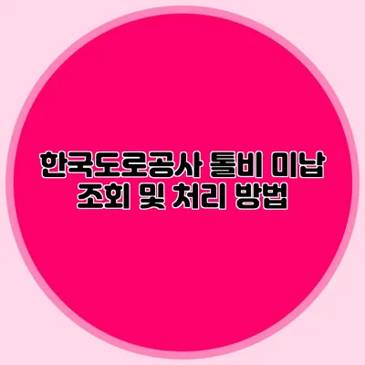 한국도로공사 톨비 미납 조회 및 처리 방법