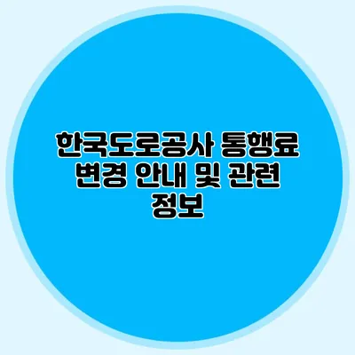 한국도로공사 통행료 변경 안내 및 관련 정보